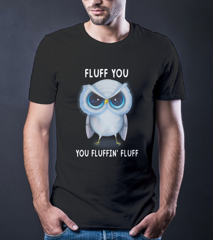 Fluff You You Fluffin Fluff Owl Lover Bird T-Shirt