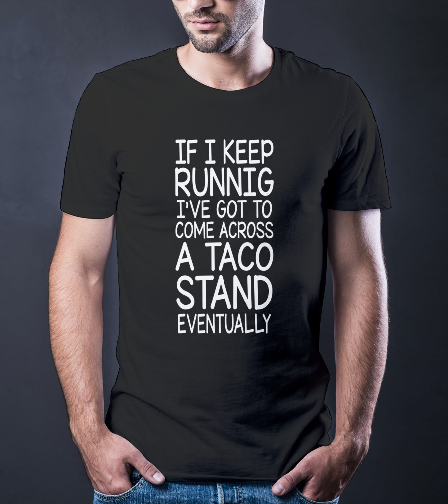 If I Keep Runnig I've Got To Come Across A Taco Stand Eventually T-Shirt