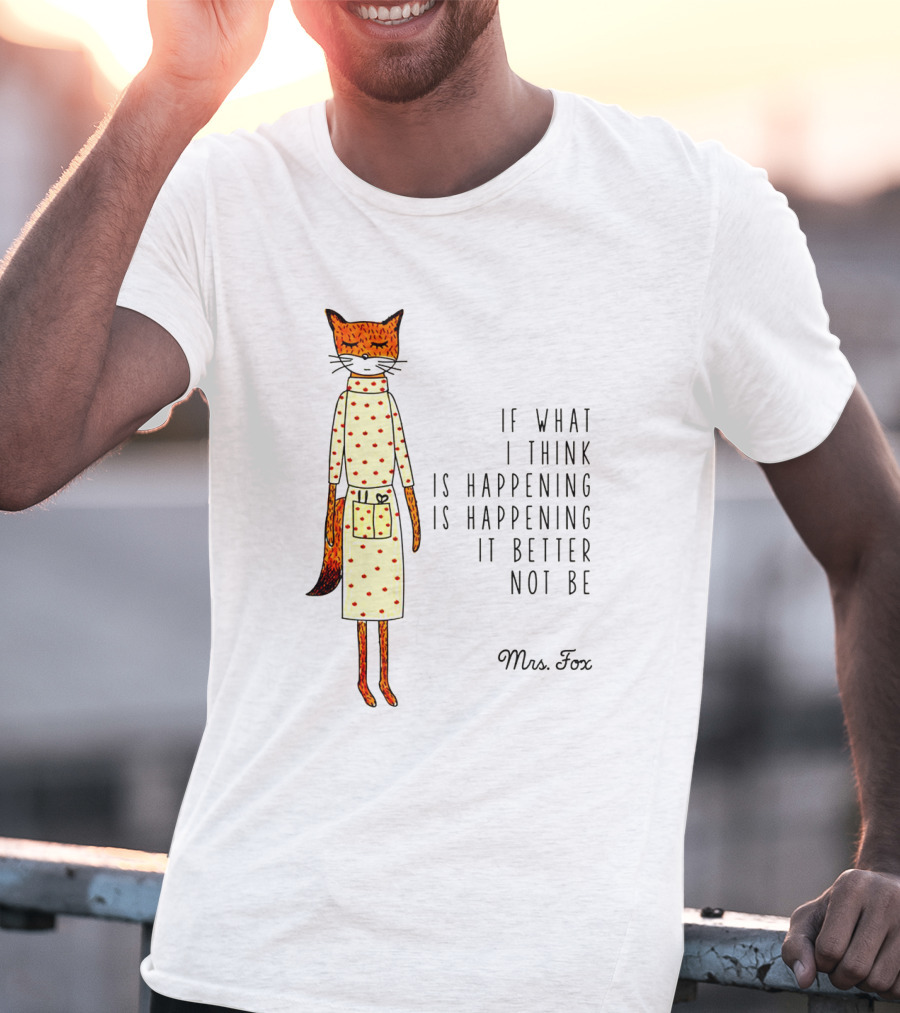 Fantastic Mr. Fox Mrs. Fox Polka Dot If What I Think Is Happening Is Happening It Better Not Be T-Shirt