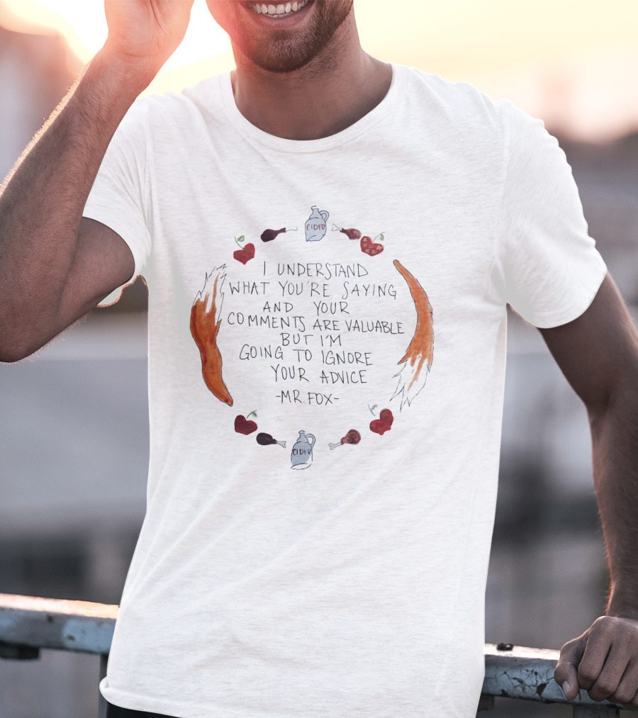 I Understand What You're Saying And Your Comments Are Valuable But I'm Going To Ignore Your Advice - Mr. Fox T-Shirt