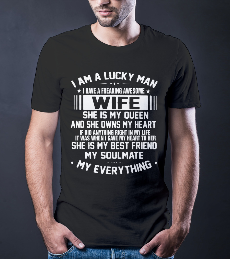 I Am A Lucky Man I Have A Freaking Awesome Wife She Is My Queen And She Owns My Heart She Is My Best Friend My Soulmate My Everything T-Shirt