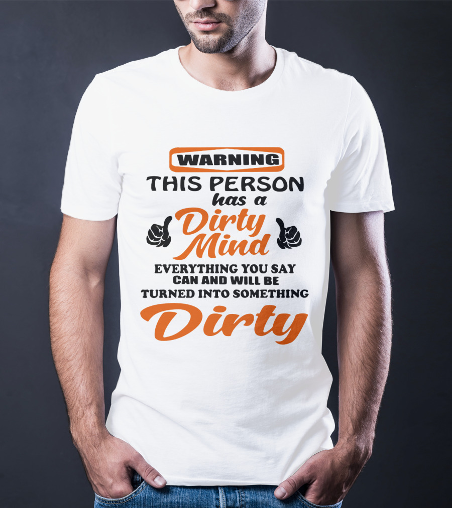 Warning This Person Has A Dirty Mind Everything You Say Can And Will Be Turned Into Something Dirty T-Shirt
