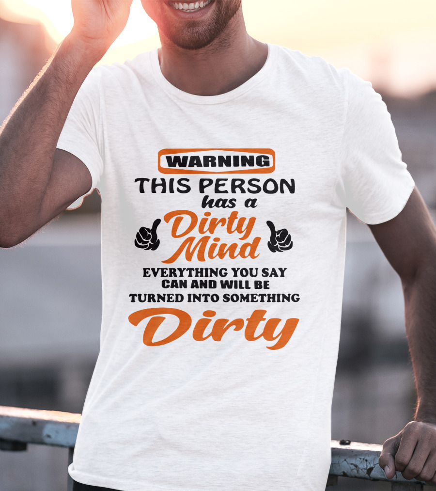Warning This Person Has A Dirty Mind Everything You Say Can And Will Be Turned Into Something Dirty T-Shirt