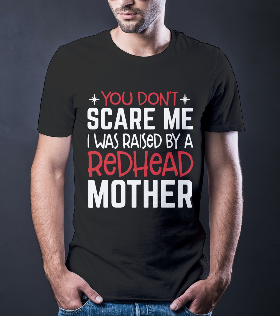 You Don't Scare ME I Was Raised By A Redhead Mother T-Shirt