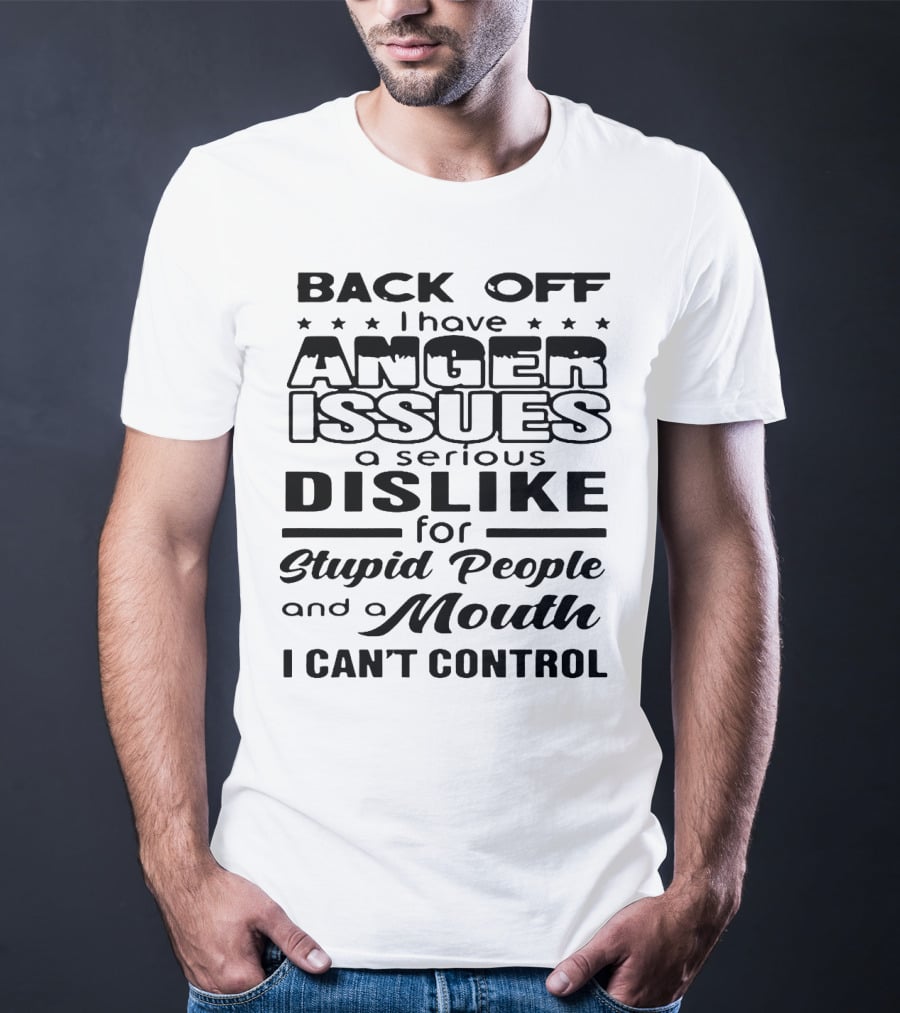 Back Off I Have Anger Issues A Serious Dislike For Stupid People And A Mouth I Can't Control T-Shirt