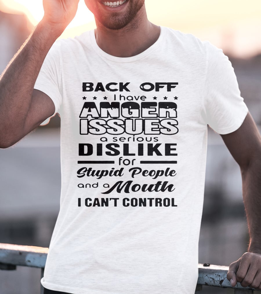 Back Off I Have Anger Issues A Serious Dislike For Stupid People And A Mouth I Can't Control T-Shirt