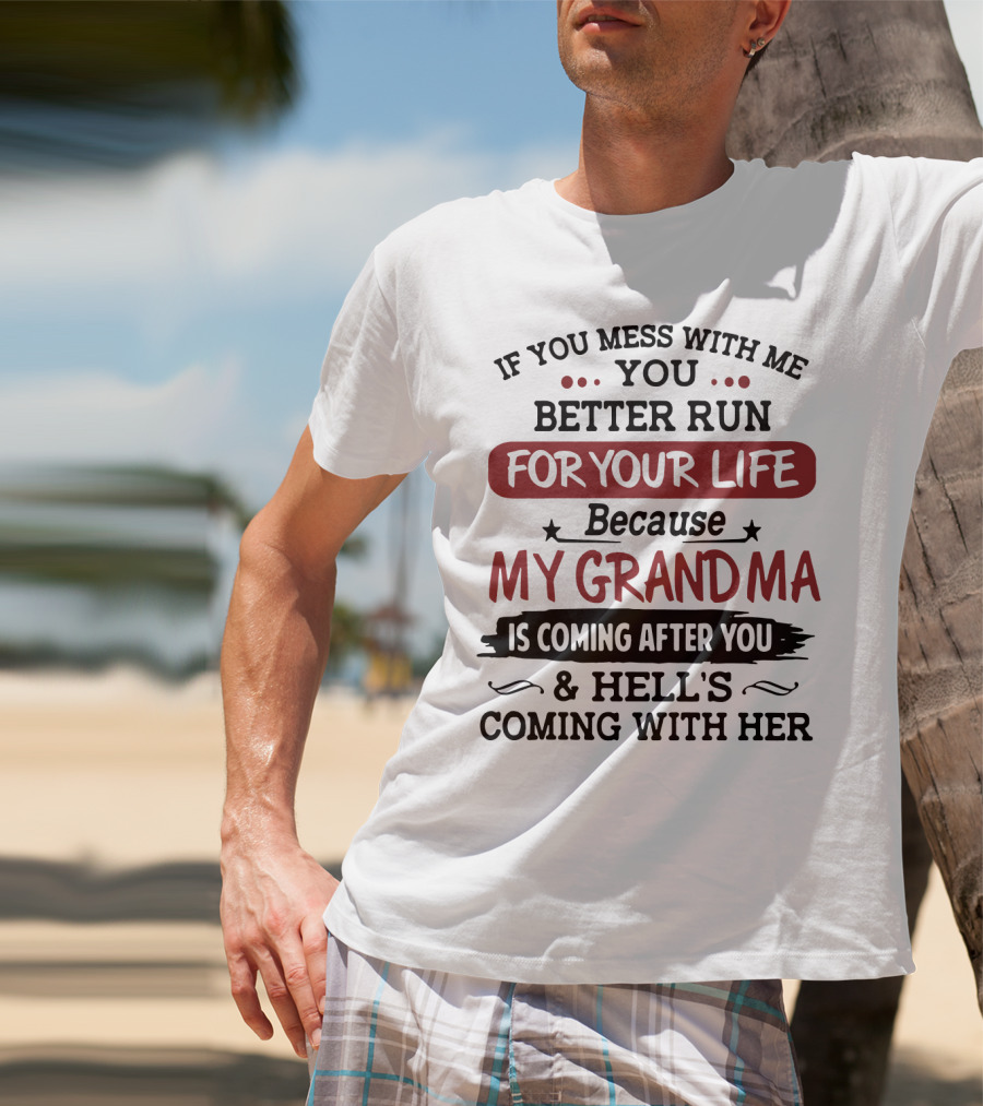 If You Mess With Me You Better Run For Your Life Because My Grandma Is Coming After You And Hell's Coming With Her T-Shirt