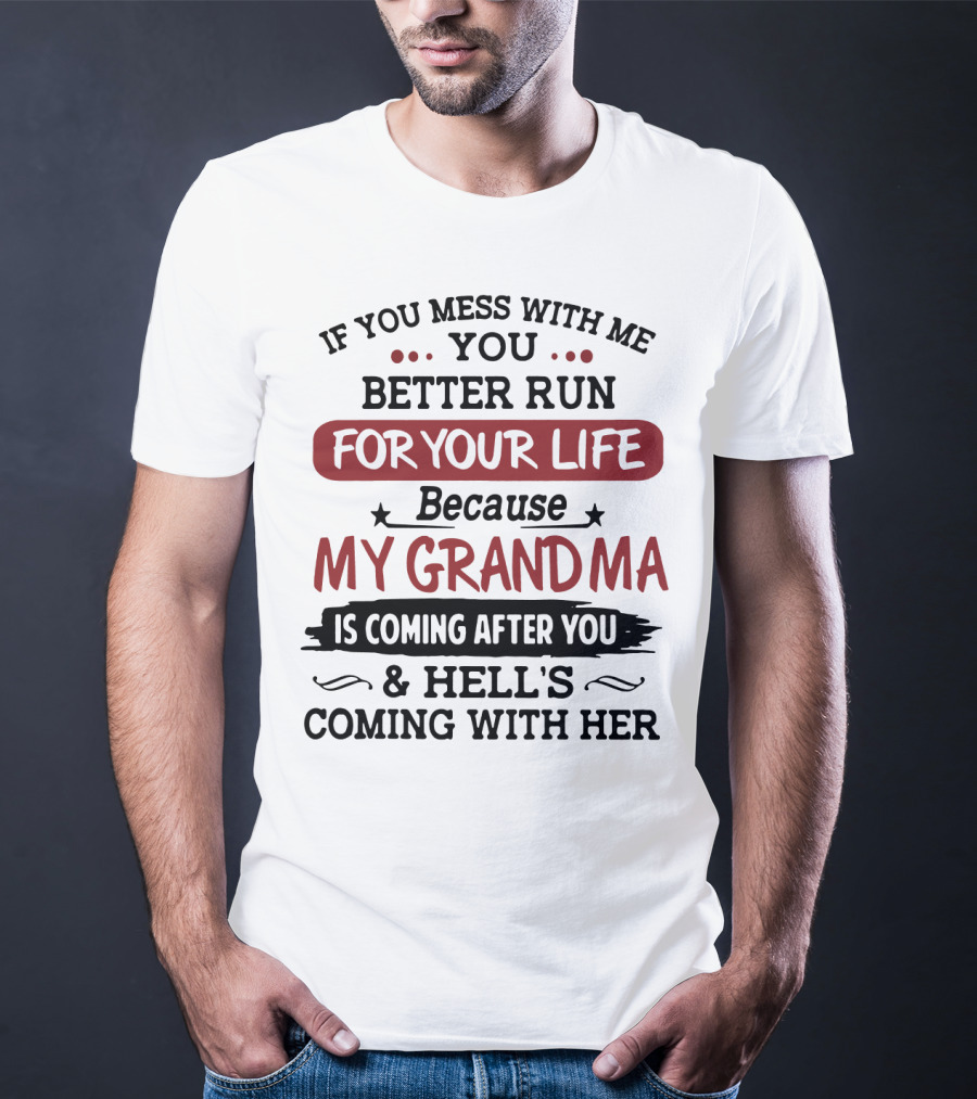 If You Mess With Me You Better Run For Your Life Because My Grandma Is Coming After You And Hell's Coming With Her T-Shirt