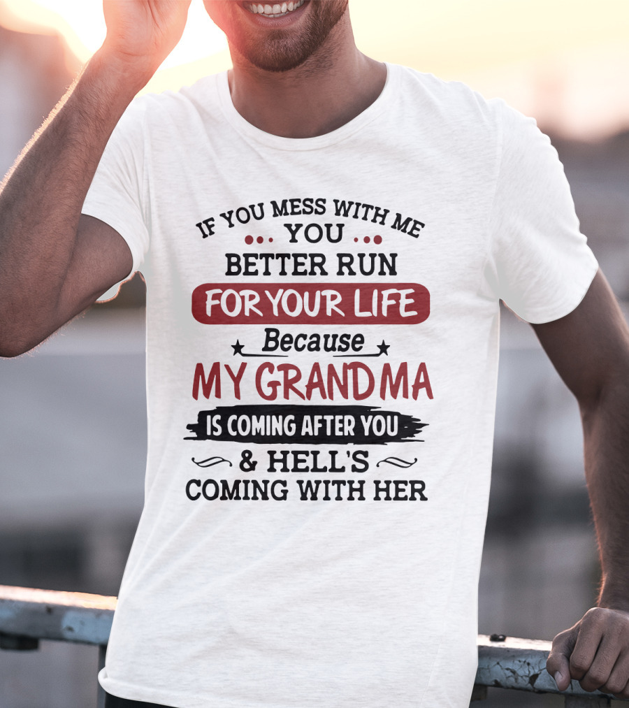 If You Mess With Me You Better Run For Your Life Because My Grandma Is Coming After You And Hell's Coming With Her T-Shirt