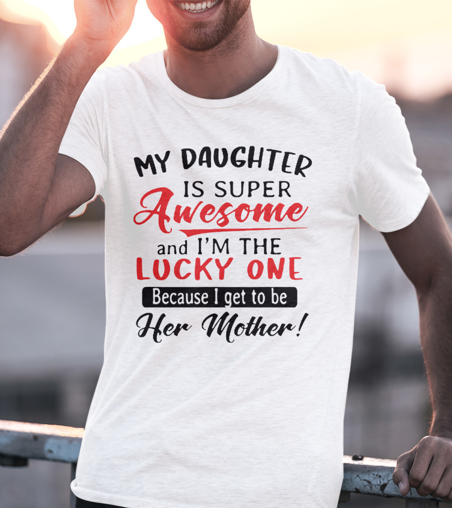 My Daughter Is Super Awesome And I'm The Lucky One Because I Get To Be Her Mother T-Shirt