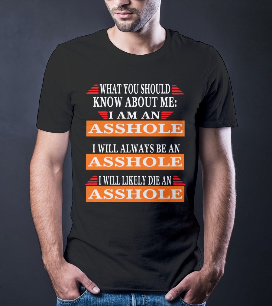 What You Should Know About Me I Am An Asshole I Will Always Be An Asshole I Will Likely Die An Asshole T-Shirt