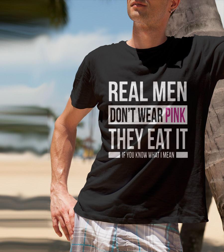 Real Men Don't Wear Pink They Eat It If You Know What I Mean T-Shirt