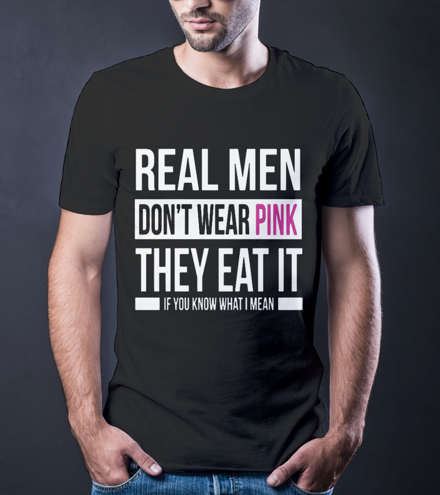 Real Men Don't Wear Pink They Eat It If You Know What I Mean T-Shirt