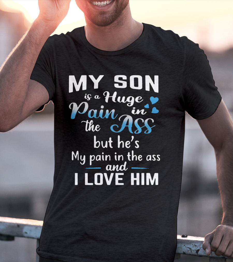 My Son Is A Huge Pain In The Ass But He's My Pain And I Love Him T-Shirt