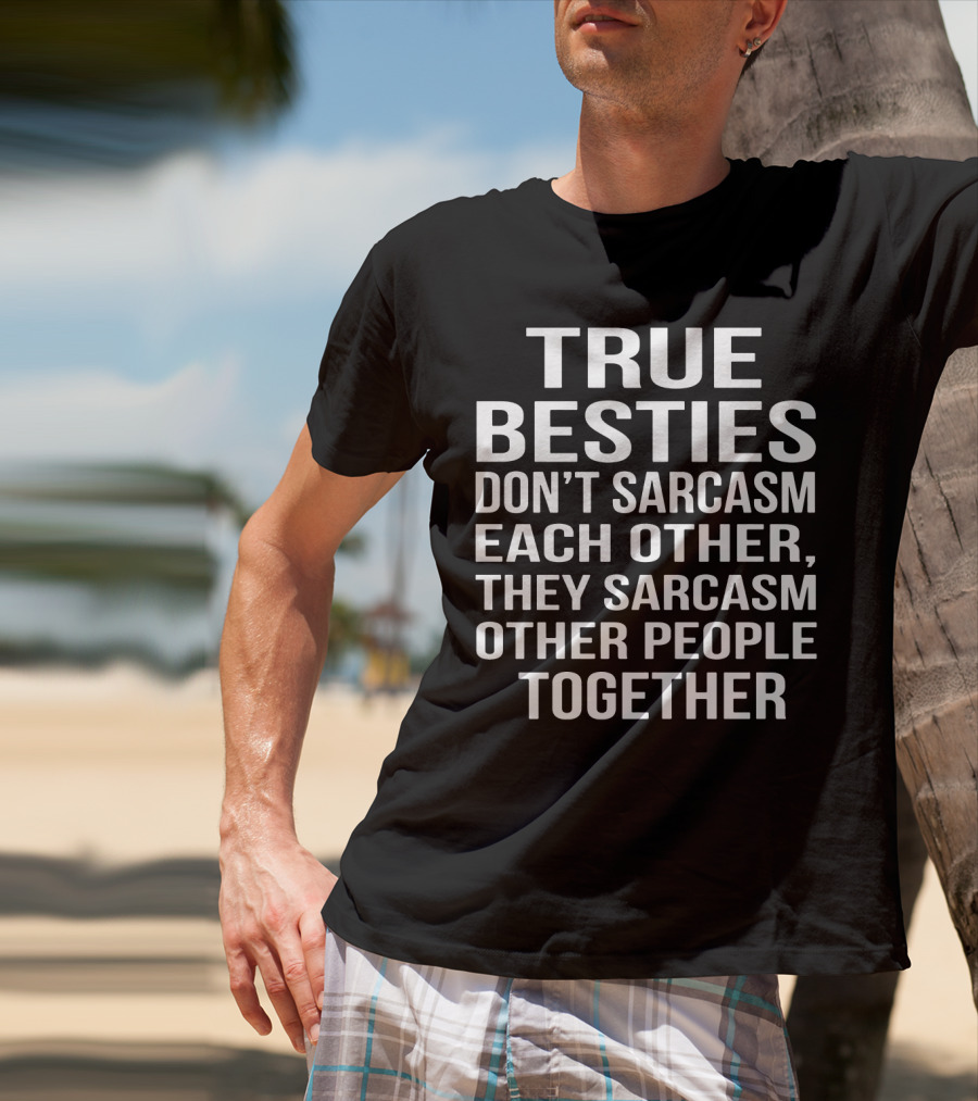 True Besties Don't Sarcasm Each Other, They Sarcasm Other People Together T-Shirt