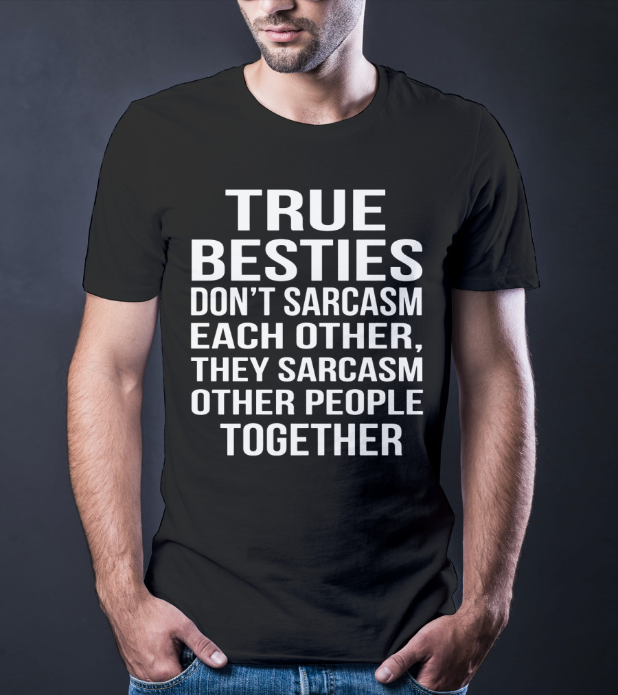 True Besties Don't Sarcasm Each Other, They Sarcasm Other People Together T-Shirt