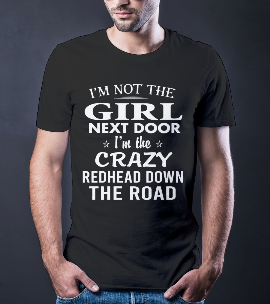 I'm Not The Girl Next Door I'm The Crazy Redhead Down The Road T-Shirt