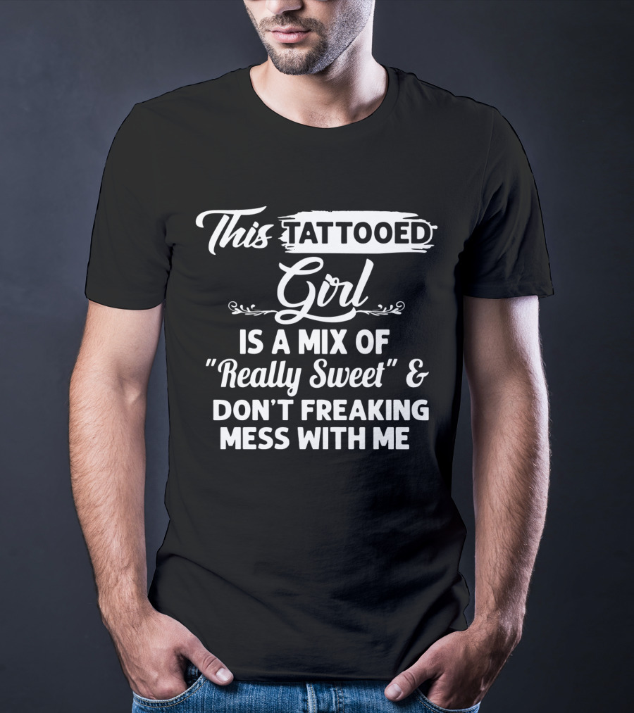 This Tattooed Girl Is A Mix Of Really Sweet And Don't Freaking Mess With Me T-Shirt