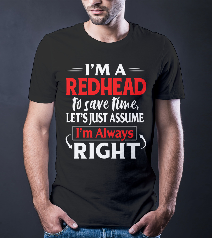 I'm A Redhead To Save Time Let's Just Assume I'm Always Right T-Shirt