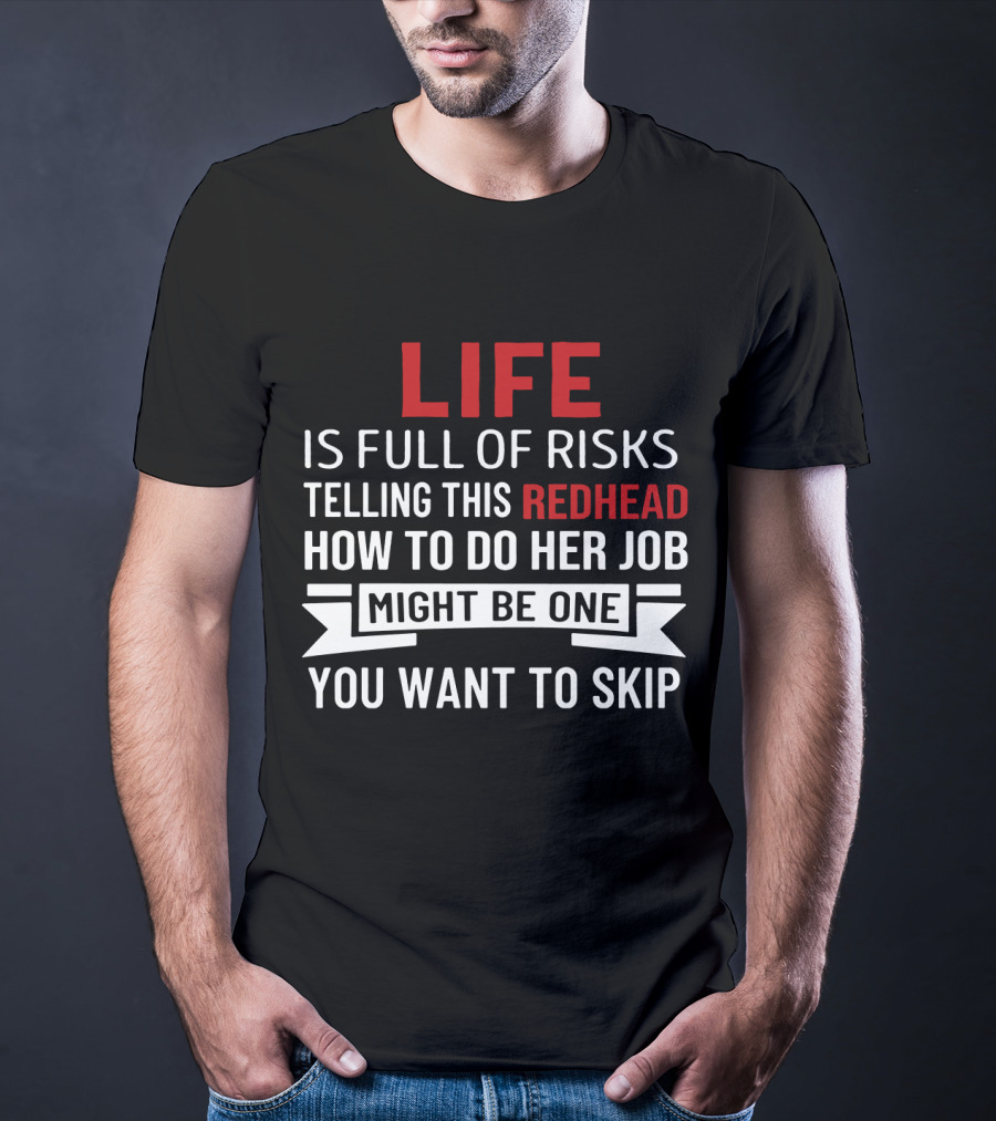 Life Is Full Of Risks Telling This Redhead How To Do Her Job Might Be One You Want To Skip T-Shirt