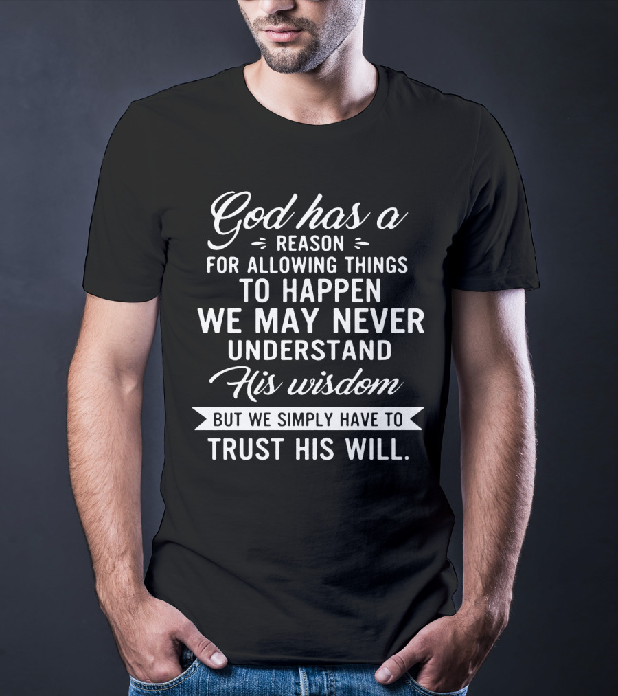 God Has A Reason For Allowing Things To Happen We May Never Understand His Wisdom But We Simply Have To Trust His Will T-Shirt
