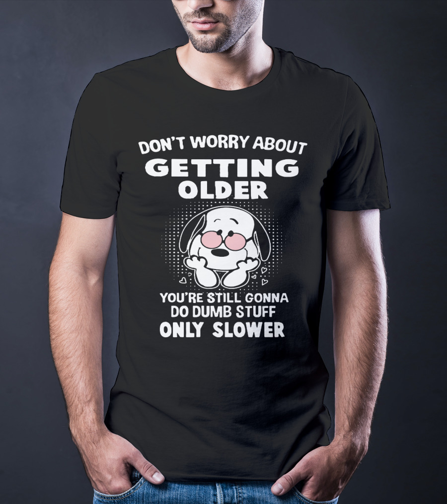 Don't Worry About Getting Older You’re Still Gonna Do Dumb Stuff Only Slower T-Shirt