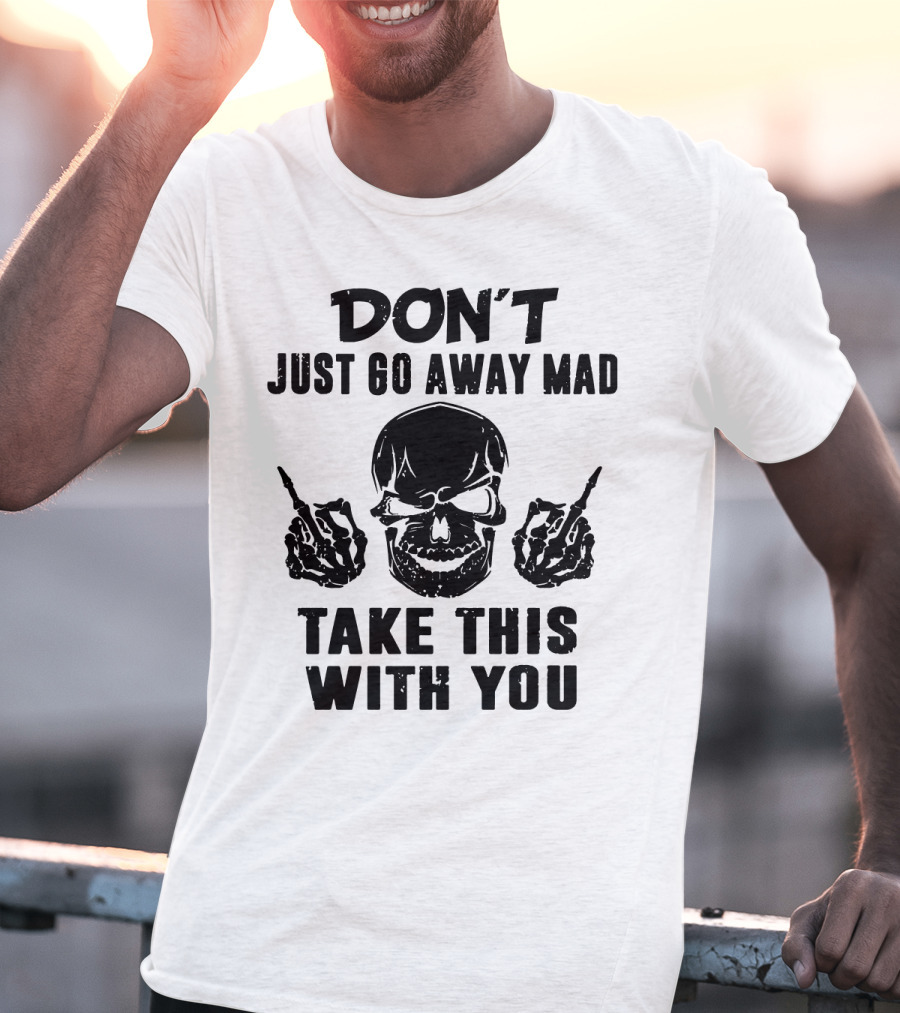 Don't Just Go Away Mad Take This With You Skull Middle Finger T-Shirt