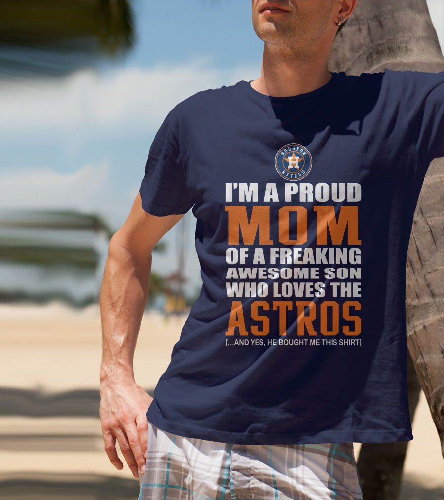 I'm A Proud Mom Of A Freaking Awesome Son Who Loves The Astros Houston Astros T-Shirt
