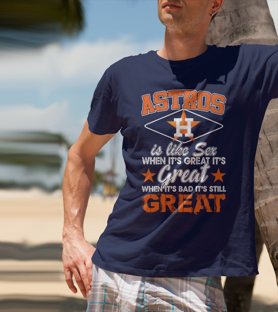 ASTROS H When It's Great It's Great When It's Bad It's Still Great T-Shirt