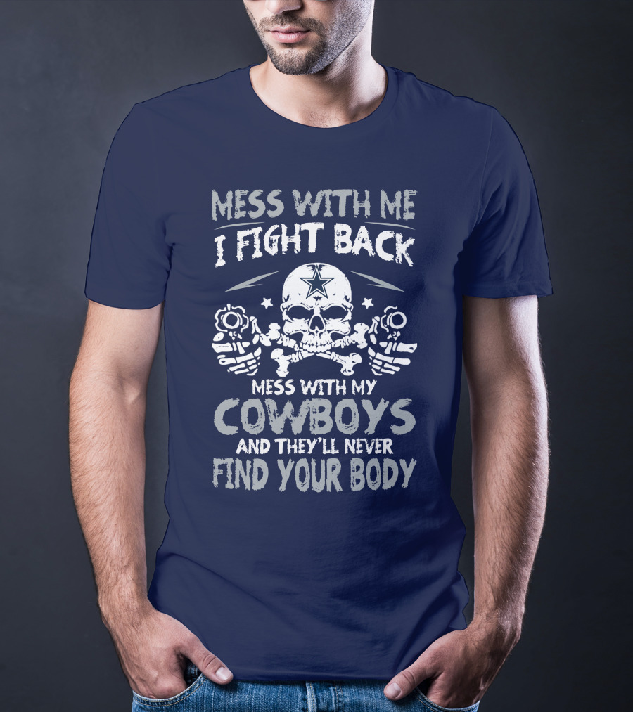 Mess With Me I Fight Back Mess With My Cowboys And They'll Never Find Your Body T-Shirt