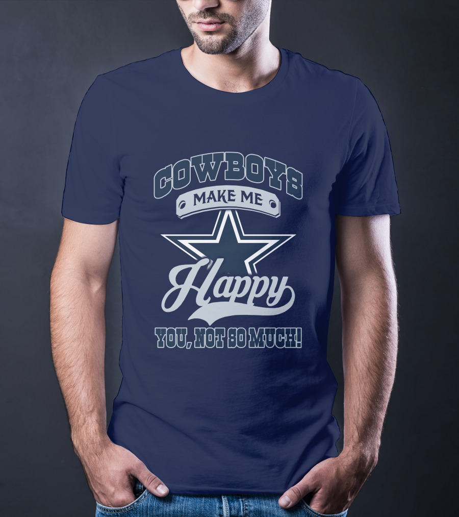 Cowboys Make ME Happy You, Not So Much T-Shirt
