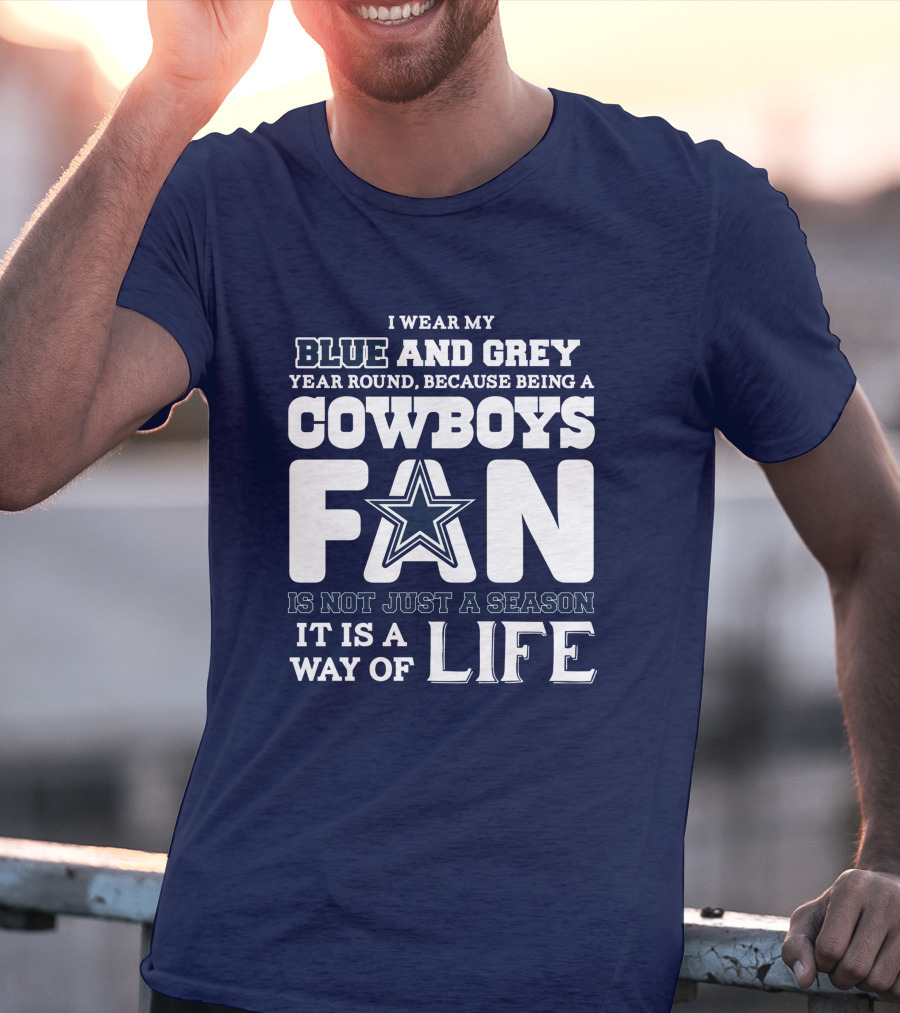I Wear My Blue And Grey Year Round Because Being A Cowboys Fan Is Not Just A Season It Is A Way Of Life T-Shirt