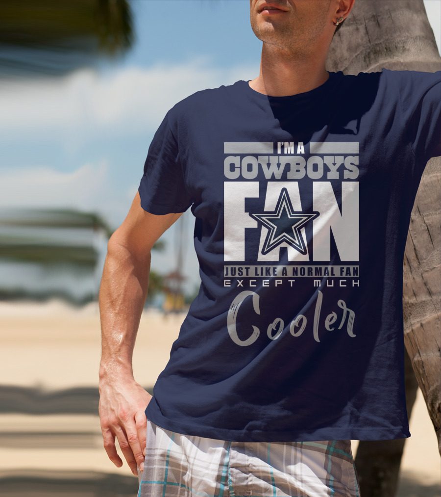 I'm A Cowboys Fan Just Like A Normal Fan Except Much Cooler T-Shirt