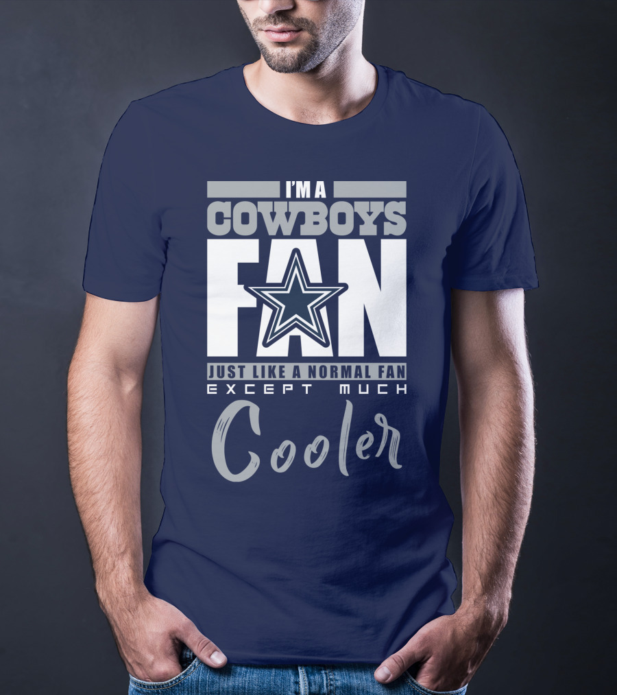 I'm A Cowboys Fan Just Like A Normal Fan Except Much Cooler T-Shirt