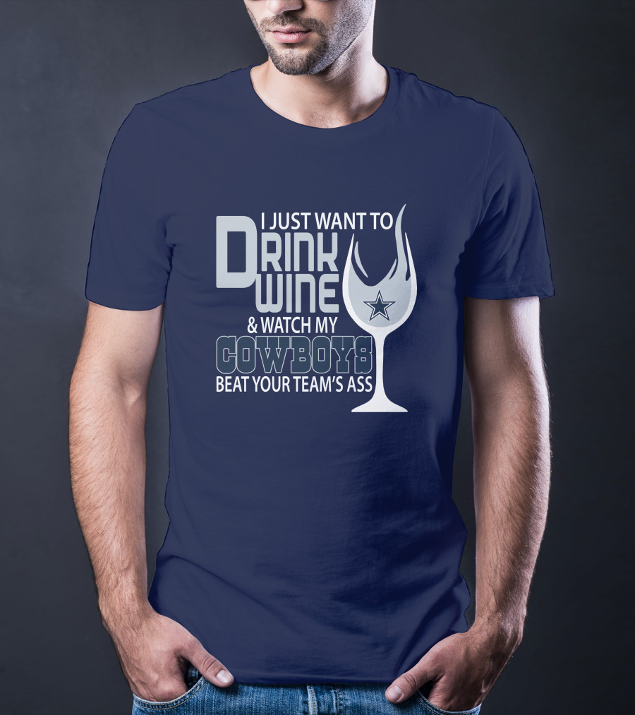 I Just Want To Drink Wine And Watch My Cowboys Beat Your Team's Ass T-Shirt