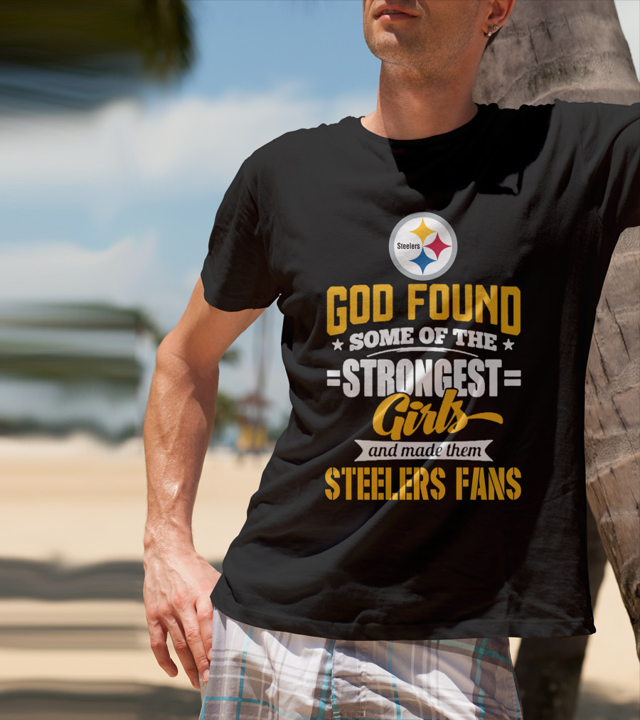 God Found Some Of The Strongest Girls And Made Them Steelers Fans T-Shirt