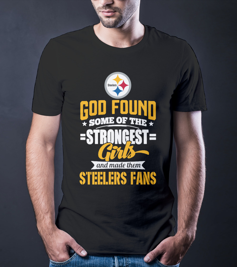 God Found Some Of The Strongest Girls And Made Them Steelers Fans T-Shirt