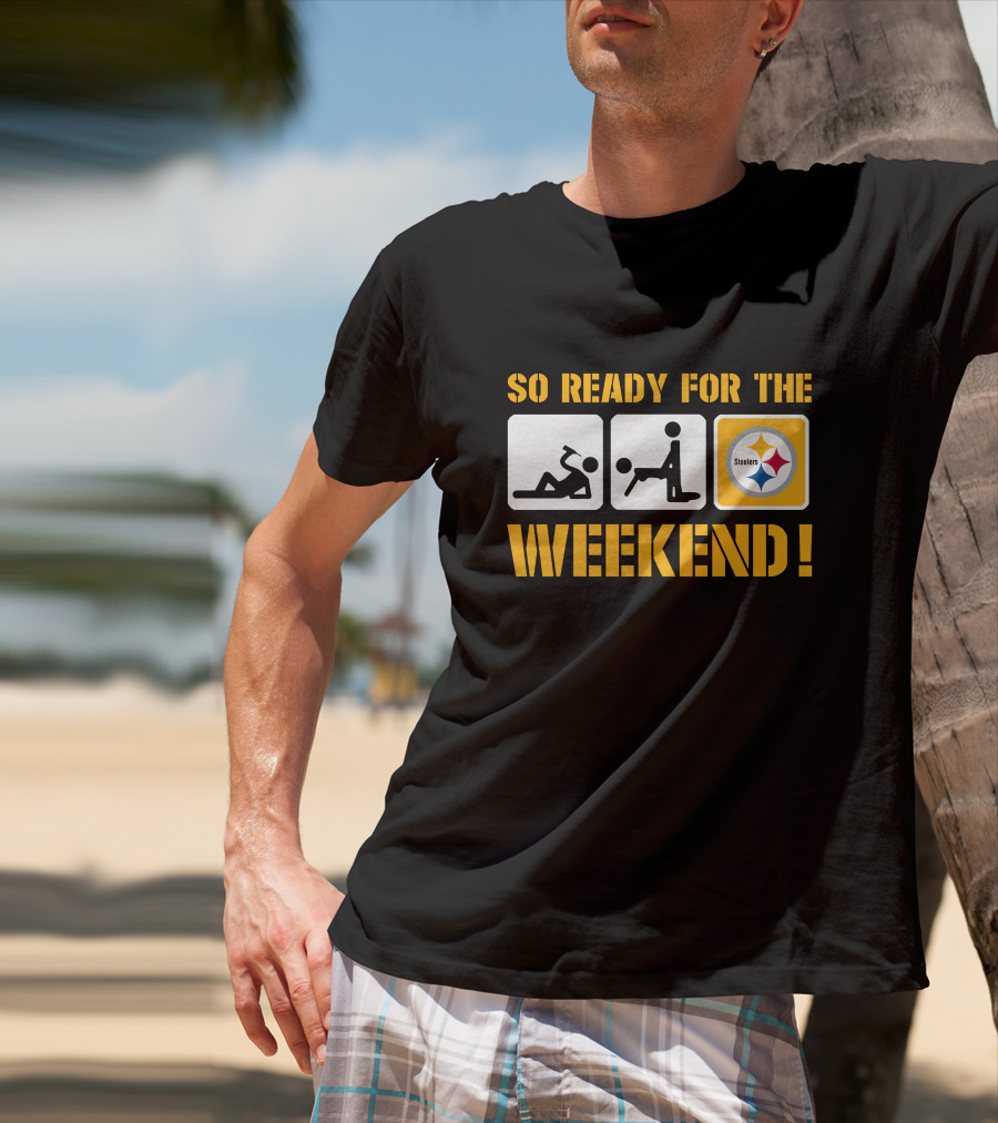 So Ready For The Weekend Steelers T-Shirt