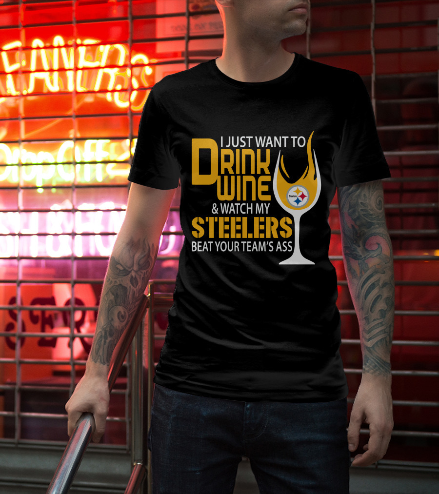I Just Want To Drink Wine And Watch My Steelers Beat Your Team's Ass T-Shirt
