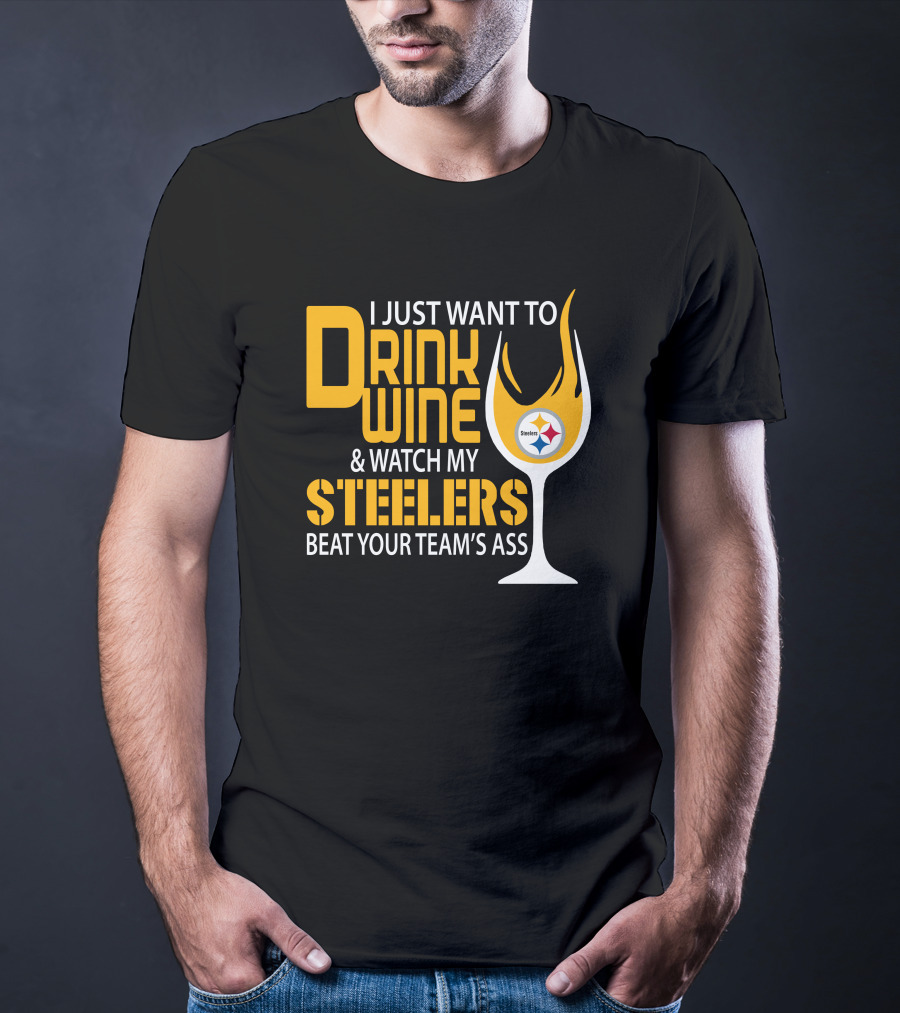 I Just Want To Drink Wine And Watch My Steelers Beat Your Team's Ass T-Shirt