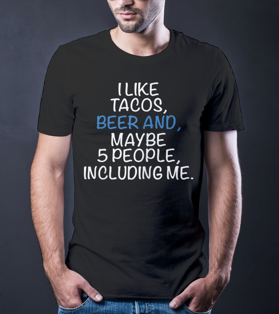 I Like Tacos Beer And Maybe 5 People Including Me T-Shirt