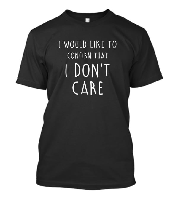 I Would Like To Confirm That I Don't Care T-Shirt