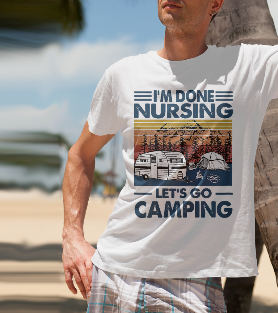 I'm Done Nursing Let's Go Camping Mountains Camper Tent Forest Scene T-Shirt