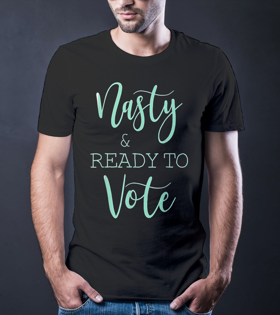 Nasty And Ready To Vote T-Shirt