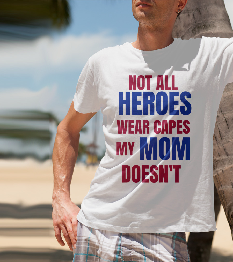 Not All Heroes Wear Capes My Mom Doesn't T-Shirt