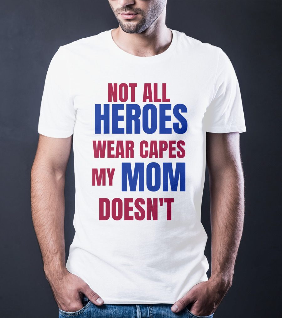 Not All Heroes Wear Capes My Mom Doesn't T-Shirt