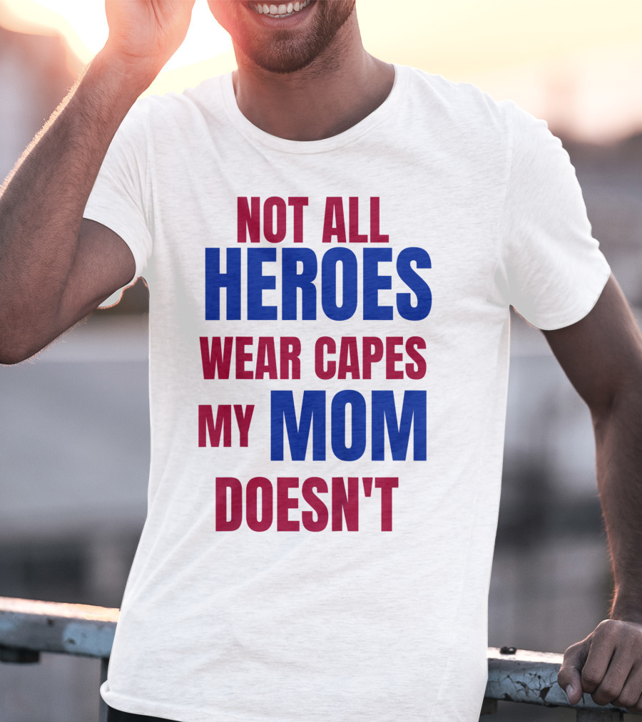Not All Heroes Wear Capes My Mom Doesn't T-Shirt