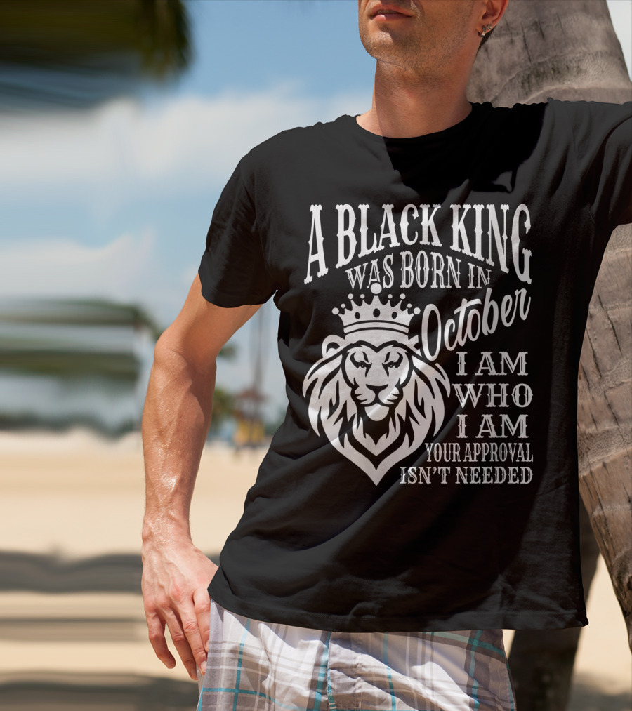 A Black King Was Born In October I Am Who I Am Your Approval Isn't Needed Lion T-Shirt