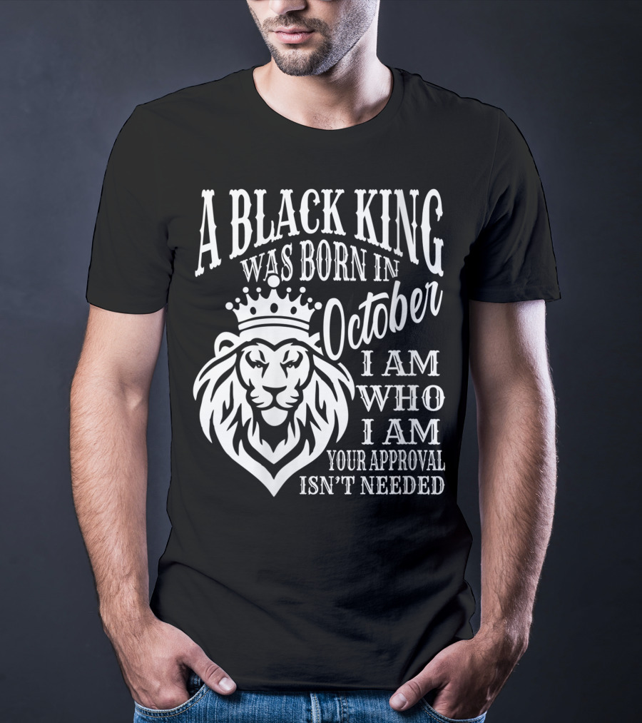 A Black King Was Born In October I Am Who I Am Your Approval Isn't Needed Lion T-Shirt