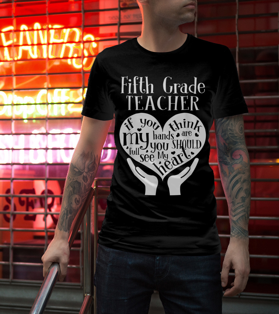 Fifth Grade Teacher If You Think My Hands Are Full You Should See My Heart T-Shirt